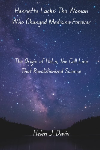 Henrietta Lacks The Woman Who Changed Medicine Forever: The Origin of HeLa, the Cell Line That Revolutionized Science