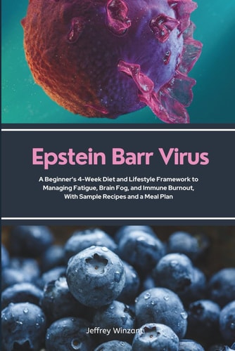 Epstein Barr Virus A Beginner's 4-Week Diet and Lifestyle Framework to Managing Fatigue, Brain Fog, and Immune Burnout, With Sample Recipes and a Meal Plan
