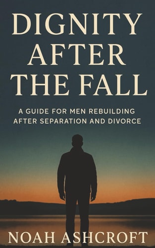 Dignity After the Fall A Guide for Men Rebuilding After Separation and Divorce