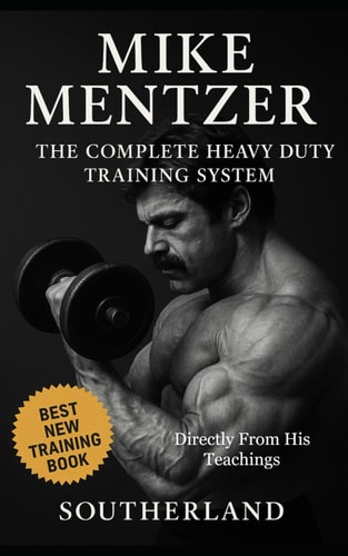 Mike Mentzer The Complete Heavy Duty Training System: The Definitive Guide to the Most Effective Bodybuilding Philosophy Ever Created - Directly From His Teachings