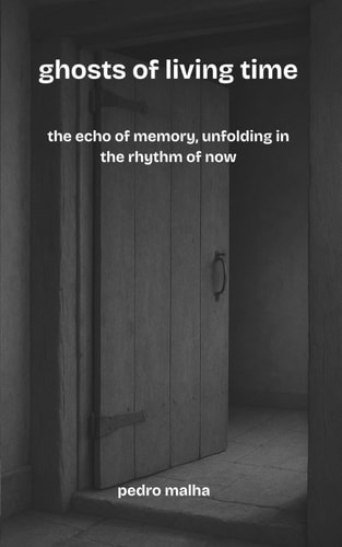 Ghosts of Living Time The Echo of Memory, Unfolding in the Rhythm of Now