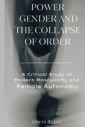 Power, Gender, and the Collapse of Order A Critical Study of Modern Masculinity and Female Autonomy