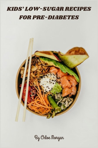 Kids' Low-Sugar Recipes for Pre-Diabetes Fun, Nutrient-rich Meals & Snacks that Balance Blood Sugar, Boost Energy, and Delight Young Taste Buds