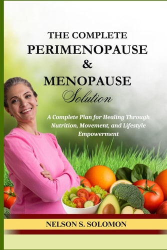 The Complete Perimenopause & Menopause Solution The Nutritional, Lifestyle, and Symptom Relief Guide for Women Over 40