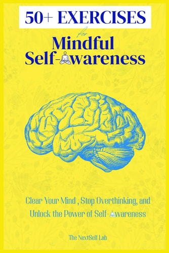 50+ EXERCISES for Mindful Self-Awareness Clear Your Mind, Stop Overthinking, and Unlock the Power of Self-Awareness