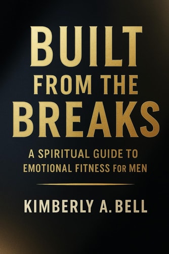 Built From The Breaks A Spiritual Guide to Emotional Fitness for Men