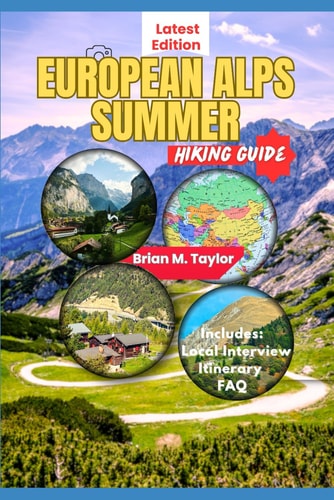 European Alps Summer Hiking Guide Alpine Adventures: Explore Trails, Valleys And Mountain Peaks In The Heart Of The Mountains