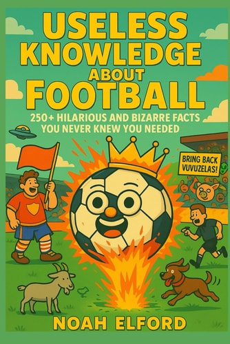 Useless Knowledge about Football 250+ Hilarious and Bizarre Football Facts You Never Knew You Needed