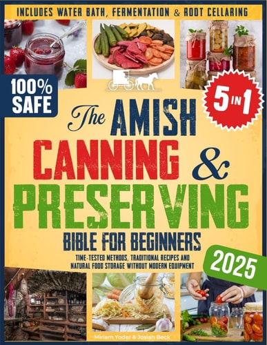 The Amish Canning & Preserving Bible for Beginners Time-Tested Methods, Traditional Recipes and Natural Food Storage Without Modern Equipment - Includes Water Bath, Fermentation & Root Cellaring