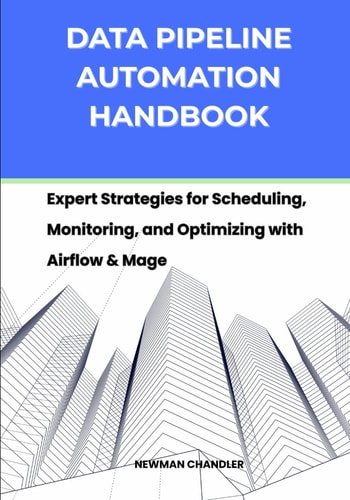 Data Pipeline Automation Handbook Expert Strategies for Scheduling, Monitoring, and Optimizing with Airflow & Mage