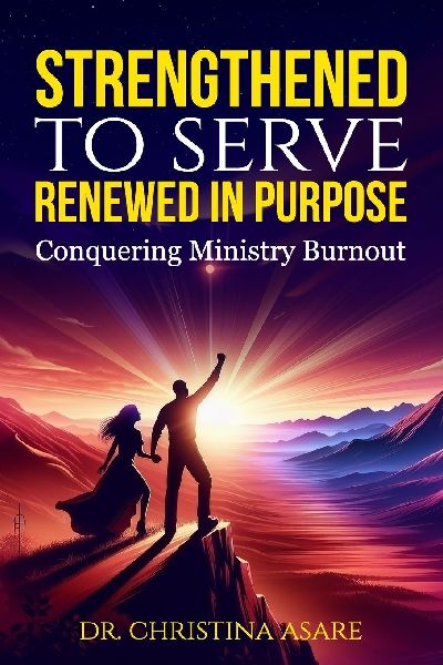 Strengthened to Serve, Renewed in Purpose: Conquering Ministry Burnout