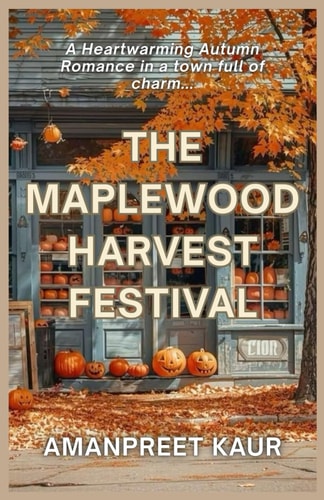 The Maplewood Harvest Festival A Small-Town Cozy Romance Filled with Fall Festivals, Second Chances, and Heartwarming Moments