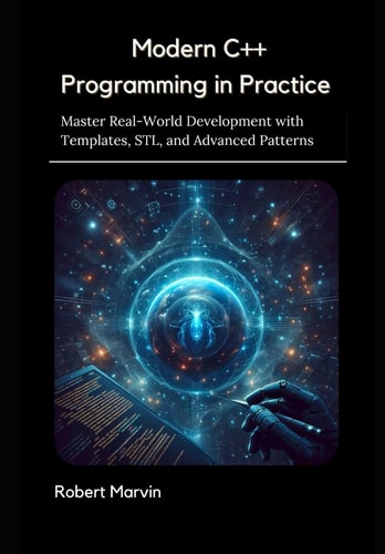 Modern C++ Programming in Practice Master Real-World Development with Templates, STL, and Advanced Patterns