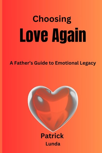 Choosing Love Again A Father's Guide to Emotional Legacy