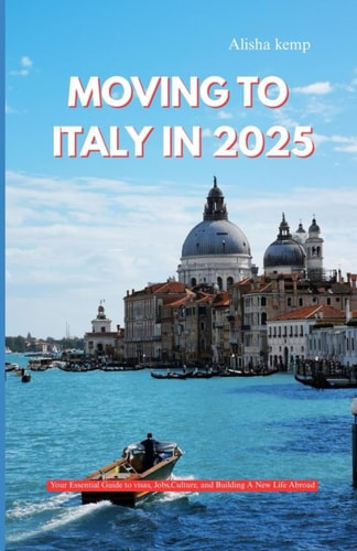 Moving to Italy in 2025 Your Essential Guide to Visas, Jobs, Culture, and Building a New Life Abroad