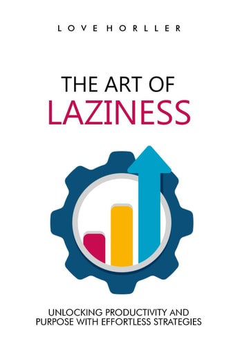The Art of Laziness Unlocking Productivity and Purpose with Effortless Strategies