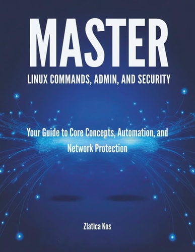 Master Linux Commands, Admin, and Security Your Guide to Core Concepts, Automation, and Network Protection
