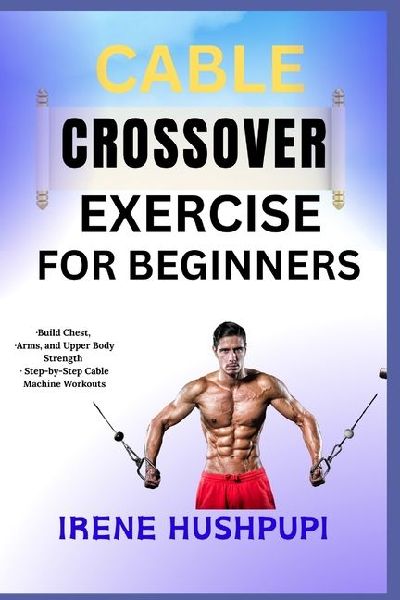CABLE CROSSOVER EXERCISE FOR BEGINNERS: ¿Build Chest,  ¿Arms, and Upper Body Strength  ¿Step-by-Step Cable Machine Workouts