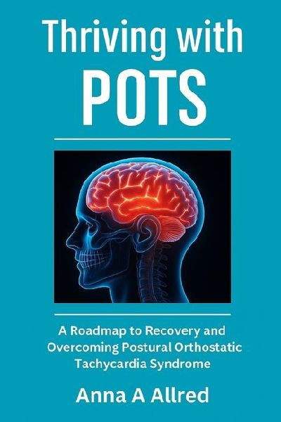Thriving with POTS: A Roadmap To Recovery And Overcoming Postural Orthostatic Tachycardia Syndrome