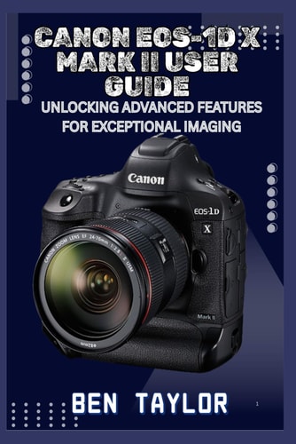 Canon Eos-1d X Mark II User Guide Unlocking Advanced Features for Exceptional Imaging
