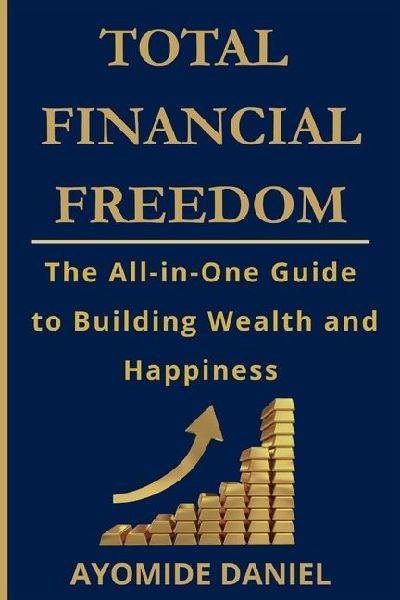 Total Financial Freedom: The All-in-One Guide to Building Wealth and Happiness - For Individuals, Couple, and Families