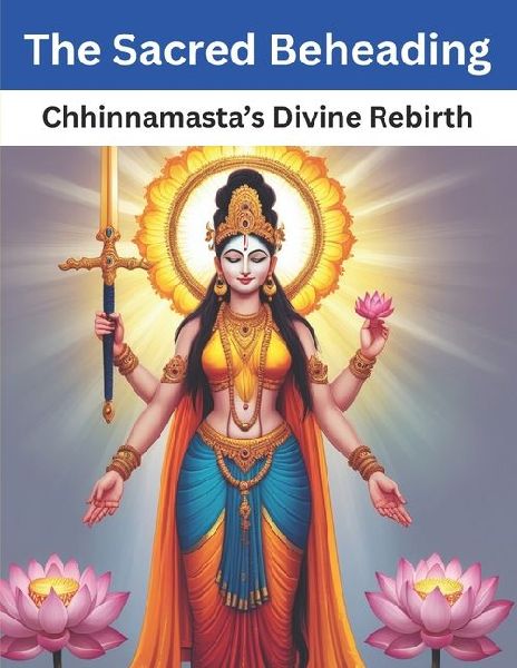 The Sacred Beheading: Chhinnamastas Divine Rebirth