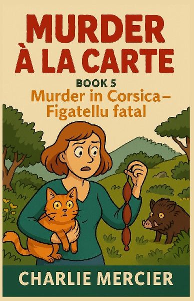 Murder à la Carte - Book 5: Murder in Corsica - Figatellu Fatal: Corsican sunshine, family secrets... and a fatal sausage. In Corsica, even the cheese carries secrets.