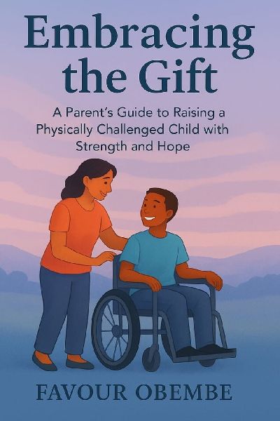 EMBRACING THE GIFT: A PARENTS GUIDE TO  RAISING A PHYSICALLY CHALLENGED CHILD  WITH STRENGTH AND HOPE