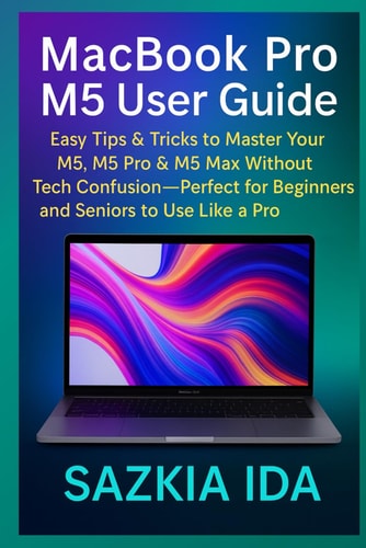 MacBook Pro M5 User Guide Easy Tips & Tricks to Master Your M5, M5 Pro & M5 Max Without Tech Confusion-Perfect for Beginners and Seniors to Use Like a Pro
