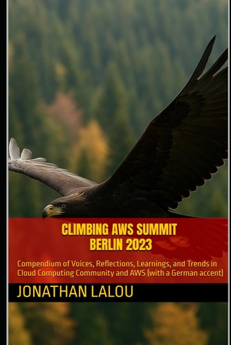 Climbing AWS Summit Berlin 2023 Compendium of Voices, Reflections, Learnings, and Trends in Cloud Computing Community and AWS (with a German Accent)