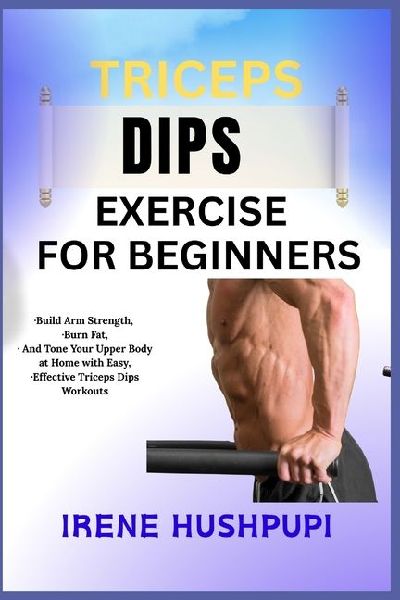 TRICEPS DIPS EXERCISE FOR BEGINNERS: ¿Build Arm Strength, ¿Burn Fat, ¿And Tone Your Upper Body at Home with Easy, ¿Effective Triceps Dips Workouts