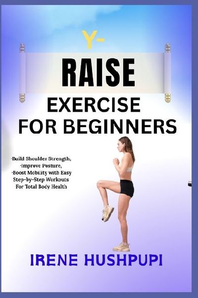 Y- RAISE EXERCISE FOR BEGINNERS: ¿Build Shoulder Strength, ¿Improve Posture, ¿Boost Mobility with Easy Step-by-Step Workouts ¿For Total Body Health