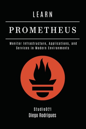 Learn Prometheus Monitor Infrastructure, Applications, and Services in Modern Environments