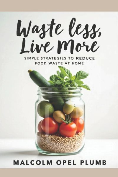 Waste Less, Live More: Simple Strategies to Reduce Food Waste at Home