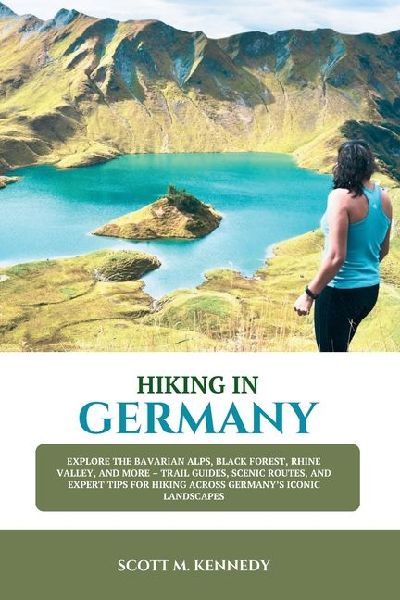 HIKING IN GERMANY 2025-2026: Explore the Bavarian Alps, Black Forest, Rhine Valley, and More - Trail Guides, Scenic Routes, and Expert Tips for Hiking Across Germanys Iconic Landscapes
