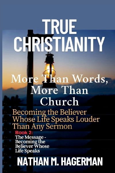 TRUE CHRISTIANITY: More Than Words. More Than Church - Becoming the Believer Whose Life Speaks Louder Than Any Sermon