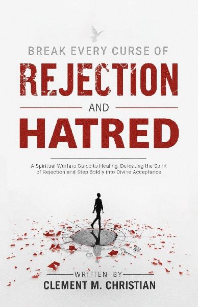 Break Every Curse of Rejection and Hatred: A Spiritual Warfare Guide to Healing, Defeating the Spirit of Rejection and Step Boldly into Divine Acceptance