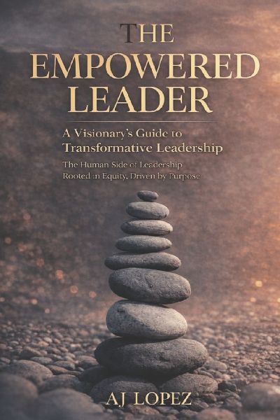The Empowered Leader - A Visionary's Guide to Transformational Leadership: The Human Side of Leadership - Rooted in Equity, Driven by Purpose