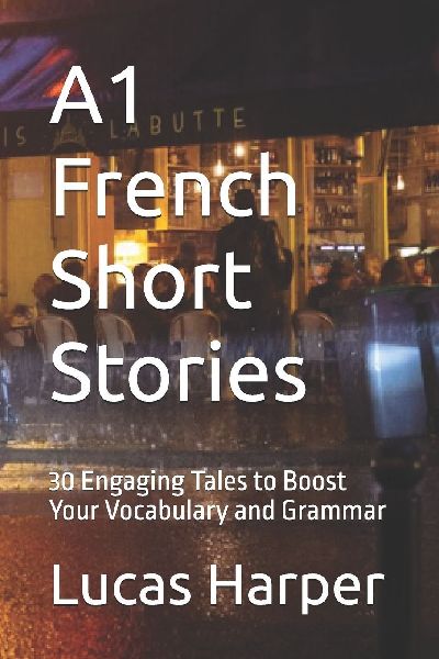 A1 French Short Stories: 30 Engaging Tales to Boost Your Vocabulary and Grammar