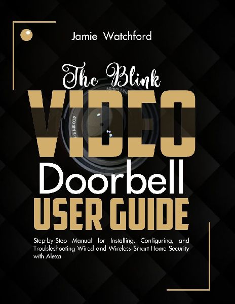 The Blink Video Doorbell User Guide: Step-by-Step Manual for Installing, Configuring, and Troubleshooting Wired and Wireless Smart Home Security with Alexa