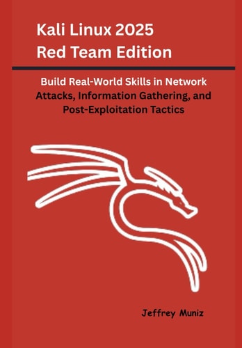 Kali Linux 2025 Red Team Edition Build Real-World Skills in Network Attacks, Information Gathering, and Post-Exploitation Tactics