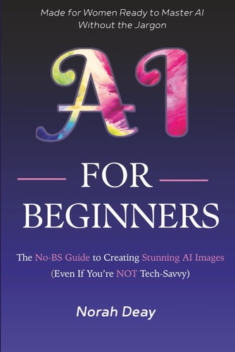 AI For Beginners The No-BS Guide To Creating Stunning AI Images (Even If You're Not Tech-savvy)