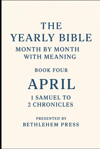 The Yearly Bible Month by Month with Meaning - Book Four: April - 1 Samuel to 2 Chronicles: One Month. One Book. One Step Closer to the Bible.