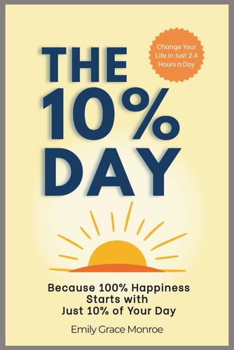 The 10% Day Because 100% Happiness Starts with Just 10% of Your Day