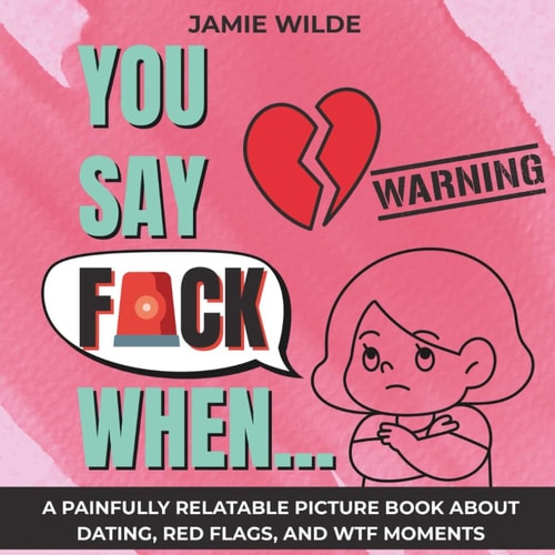 You Say F*CK When... A Painfully Relatable Picture Book for Women About Dating, Red Flags, and WTF Moments