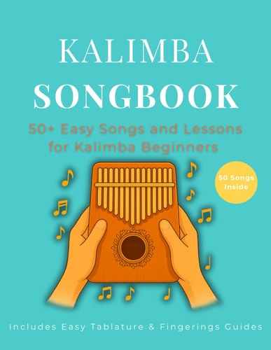Kalimba Songbook 50+ Easy Songs and Lessons for Kalimba Beginners - Learn to Play Pop, Traditional, and Folk Music on 10-Key and 17-Key Kalimba in C Tuning (8.5 X 11, 79 Pages)