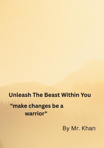 UNLEASH THE BEAST WITHIN YOU, Make Changes Be A Warrior, By Mr. Khan