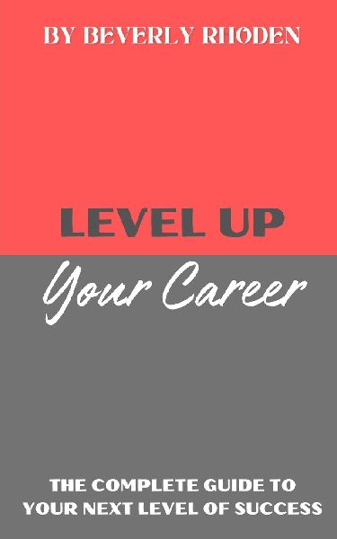 Level Up Your Career: The Complete Guide to Your Next Level of Success