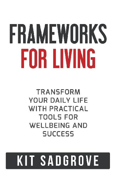 Frameworks for Living: Transform Your Daily Life with Practical Tools for Wellbeing and Success
