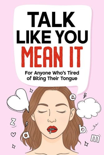 Talk Like You Mean It A No-fluff Guide to Saying what You Really Mean - Without Guilt, Overthinking, Or Blowing Things Up.